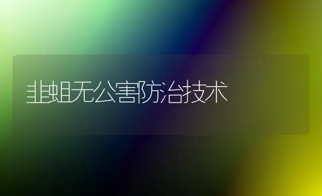 韭蛆无公害防治技术 | 养殖技术大全