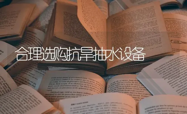 合理选购抗旱抽水设备 | 养殖知识