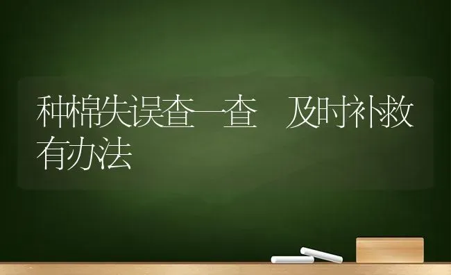 种棉失误查一查 及时补救有办法 | 养殖技术大全