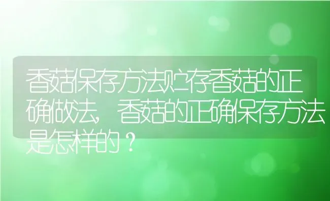 香菇保存方法贮存香菇的正确做法,香菇的正确保存方法是怎样的？ | 养殖科普