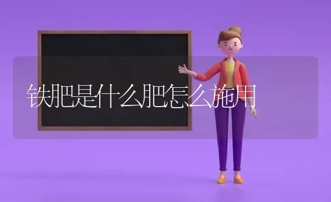 铁肥是什么肥怎么施用 | 养殖技术大全