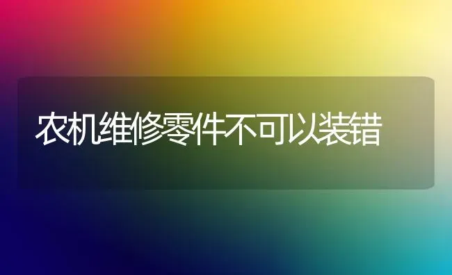 农机维修零件不可以装错 | 养殖知识