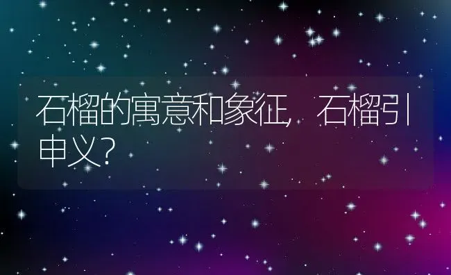 石榴的寓意和象征,石榴引申义？ | 养殖科普