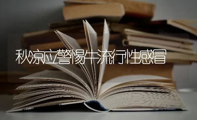 秋凉应警惕牛流行性感冒 | 养殖知识