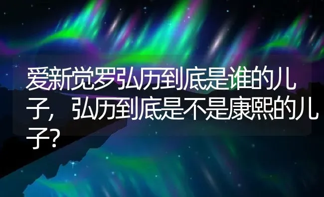 爱新觉罗弘历到底是谁的儿子,弘历到底是不是康熙的儿子？ | 养殖科普