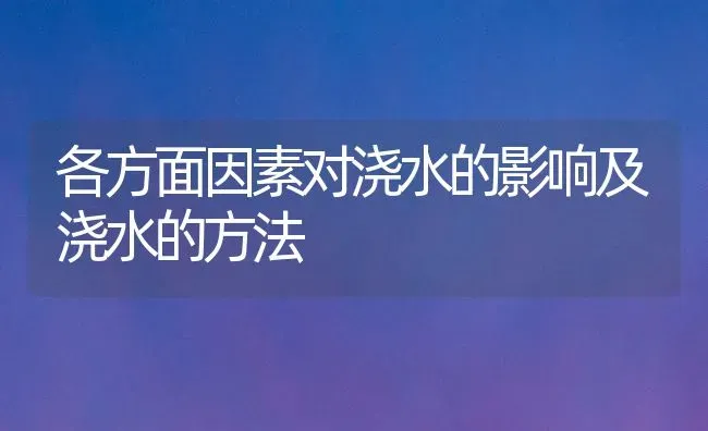 各方面因素对浇水的影响及浇水的方法 | 养殖技术大全