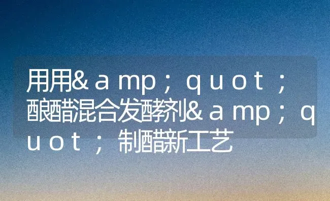 用用"酿醋混合发酵剂"制醋新工艺 | 养殖技术大全