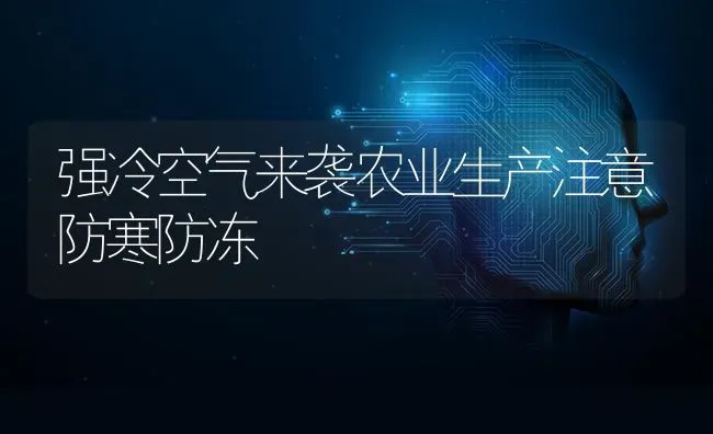 强冷空气来袭农业生产注意防寒防冻 | 养殖知识