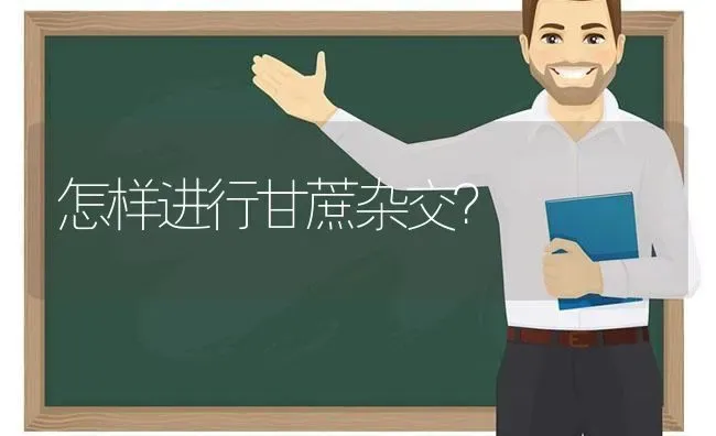 怎样进行甘蔗杂交? | 养殖知识