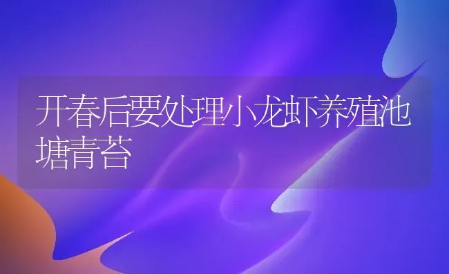 开春后要处理小龙虾养殖池塘青苔 | 养殖技术大全