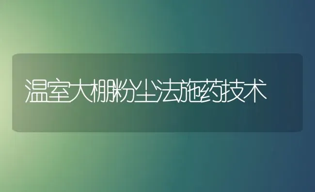 温室大棚粉尘法施药技术 | 养殖知识