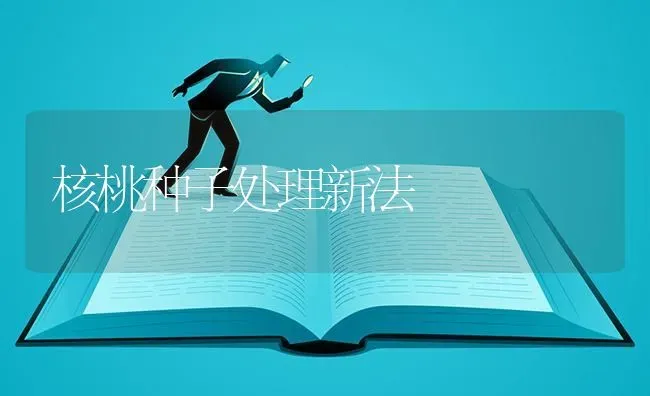 核桃种子处理新法 | 养殖知识