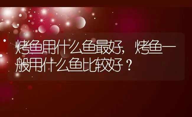 烤鱼用什么鱼最好,烤鱼一般用什么鱼比较好？ | 养殖科普