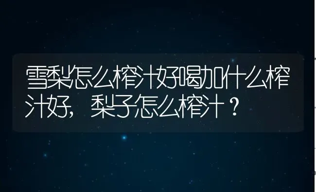 雪梨怎么榨汁好喝加什么榨汁好,梨子怎么榨汁？ | 养殖科普