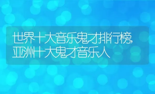 世界十大音乐鬼才排行榜,亚洲十大鬼才音乐人 | 养殖学堂