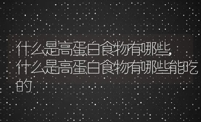 什么是高蛋白食物有哪些,什么是高蛋白食物有哪些能吃的 | 养殖资料