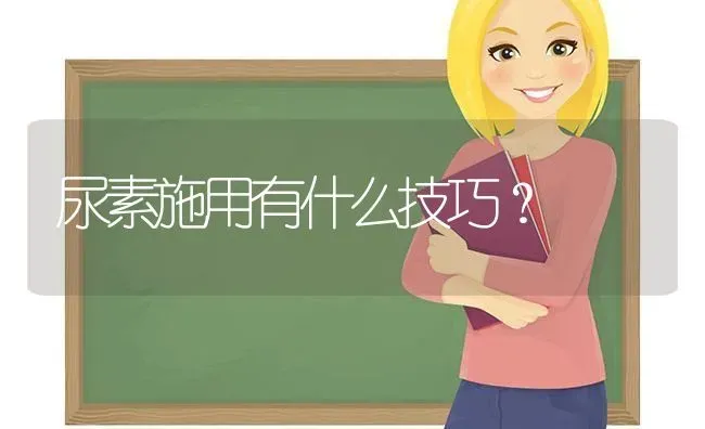 尿素施用有什么技巧? | 养殖知识