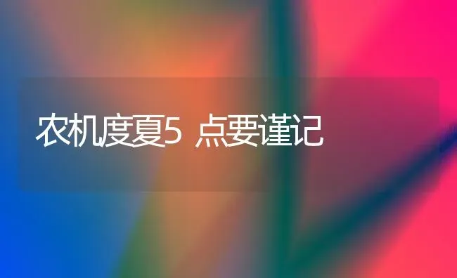 农机度夏5点要谨记 | 养殖知识