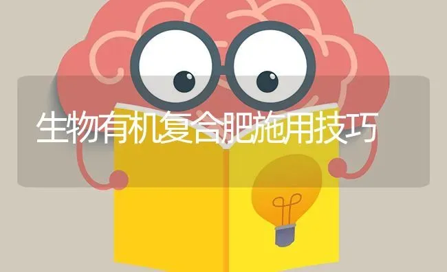 生物有机复合肥施用技巧 | 养殖知识