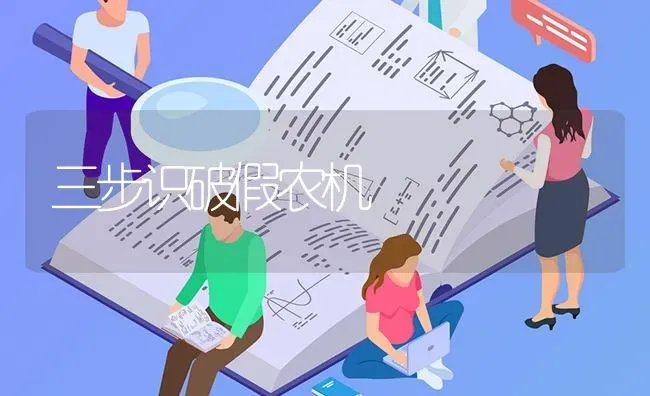 三步识破假农机 | 养殖知识