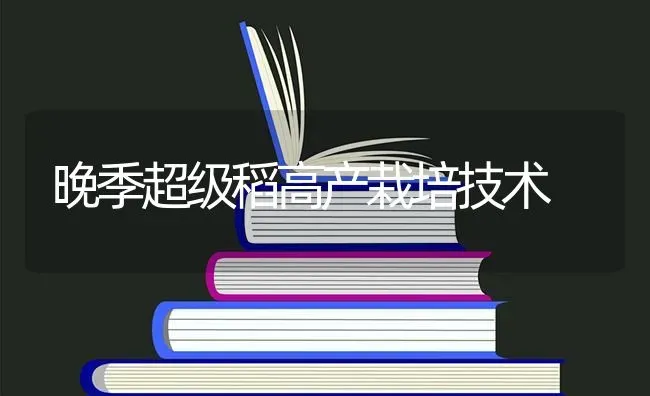 晚季超级稻高产栽培技术 | 养殖技术大全