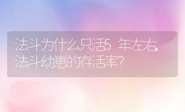 法斗为什么只活5年左右,法斗幼崽的存活率？ | 养殖学堂