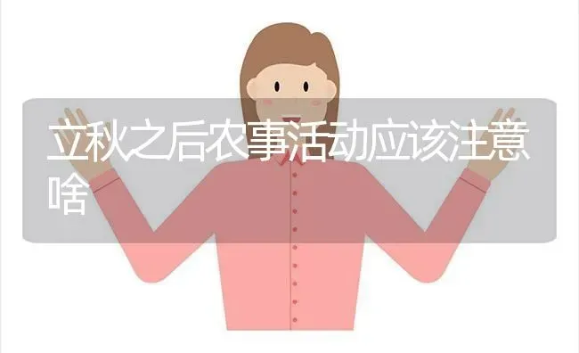 立秋之后农事活动应该注意啥 | 养殖技术大全