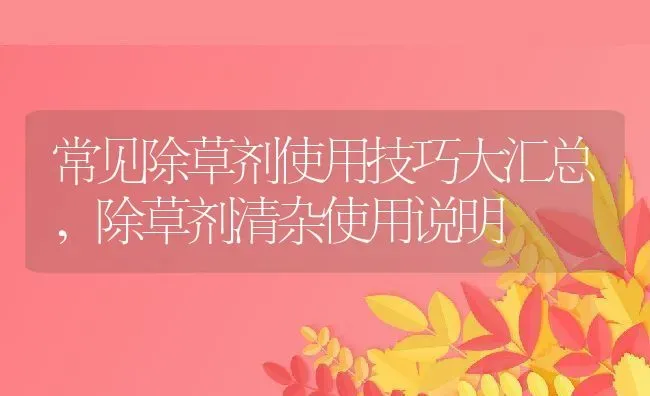 常见除草剂使用技巧大汇总,除草剂清杂使用说明 | 养殖学堂