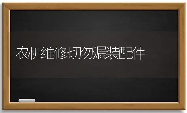 农机维修切勿漏装配件 | 养殖知识