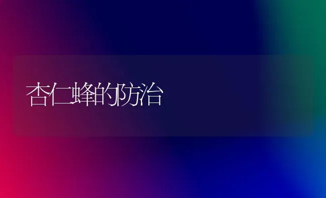 杏仁蜂的防治 | 养殖技术大全