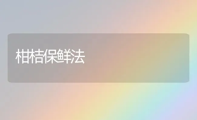 柑桔保鲜法 | 养殖知识