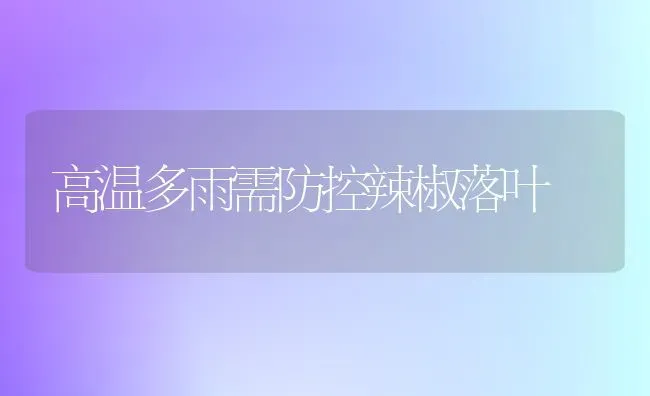 高温多雨需防控辣椒落叶 | 养殖技术大全