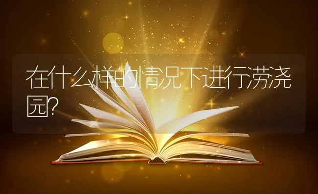 在什么样的情况下进行涝浇园? | 养殖知识