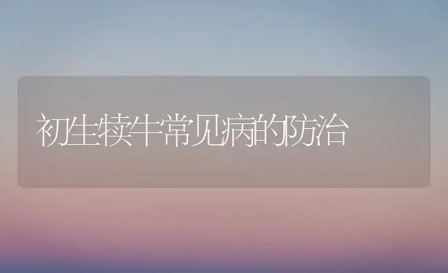 初生犊牛常见病的防治 | 养殖知识