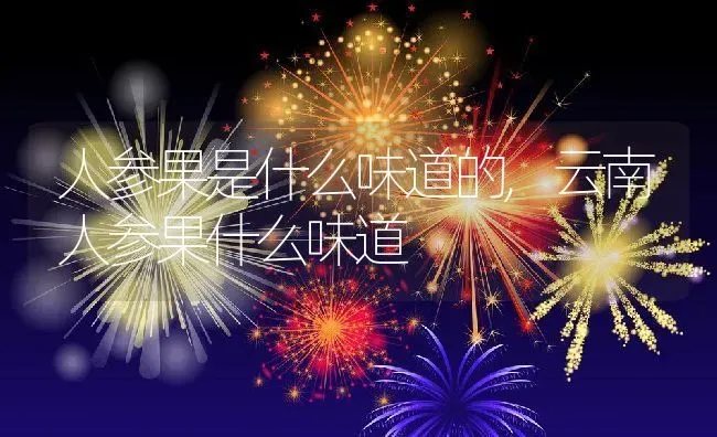 人参果是什么味道的,云南人参果什么味道 | 养殖学堂