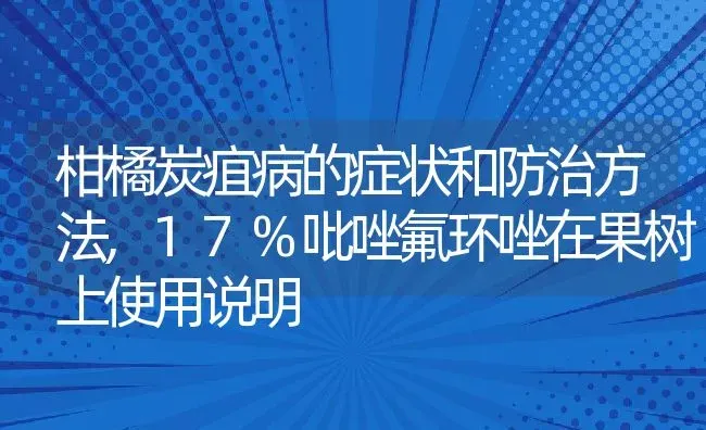 柑橘炭疽病的症状和防治方法,17%吡唑氟环唑在果树上使用说明 | 养殖学堂