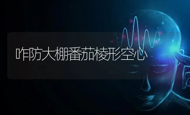 咋防大棚番茄棱形空心 | 养殖技术大全