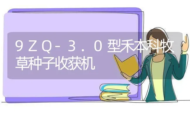 9ZQ-3.0型禾本科牧草种子收获机 | 养殖技术大全