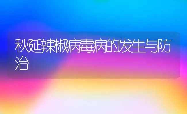 秋延辣椒病毒病的发生与防治 | 养殖技术大全