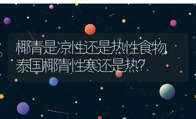 椰青是凉性还是热性食物,泰国椰青性寒还是热？ | 养殖科普