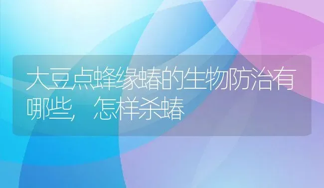 大豆点蜂缘蝽的生物防治有哪些,怎样杀蝽 | 养殖学堂