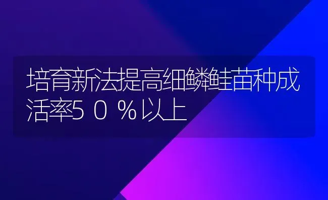 培育新法提高细鳞鲑苗种成活率50%以上 | 养殖知识