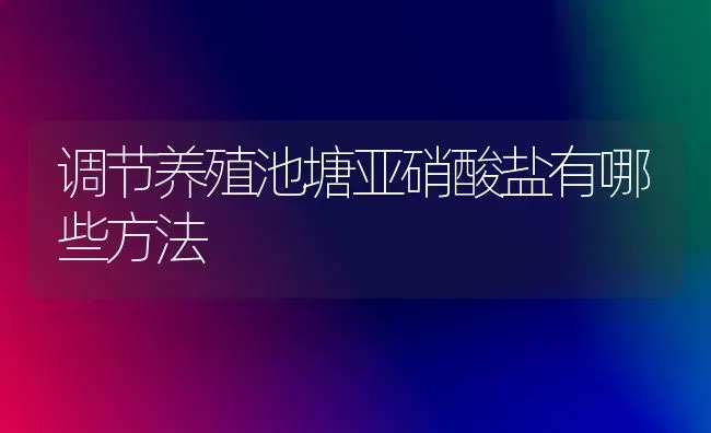 调节养殖池塘亚硝酸盐有哪些方法 | 养殖技术大全