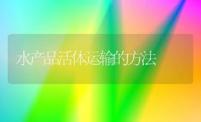 水产品活体运输的方法 | 养殖知识