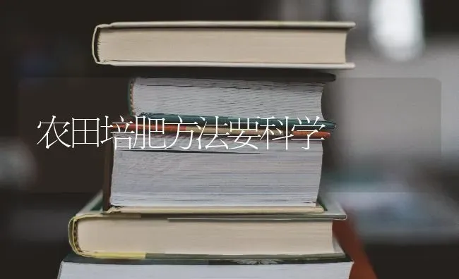 农田培肥方法要科学 | 养殖知识