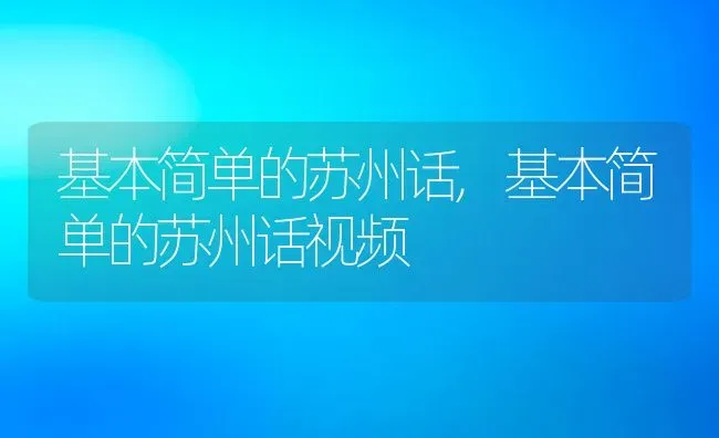 基本简单的苏州话,基本简单的苏州话视频 | 养殖科普