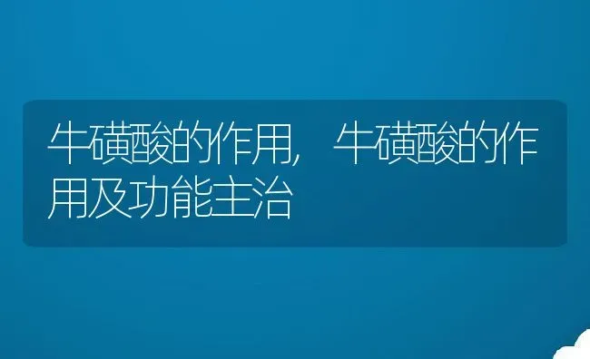 牛磺酸的作用,牛磺酸的作用及功能主治 | 养殖资料