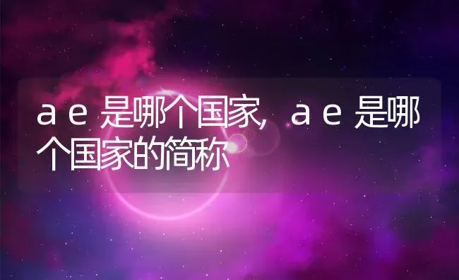 ae是哪个国家,ae是哪个国家的简称 | 养殖资料