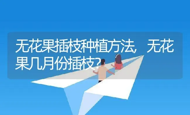无花果插枝种植方法,无花果几月份插枝？ | 养殖学堂