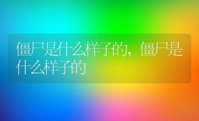 僵尸是什么样子的,僵尸是什么样子的 | 养殖科普